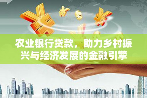 平泉农业银行贷款，助力乡村振兴与经济发展的金融引擎