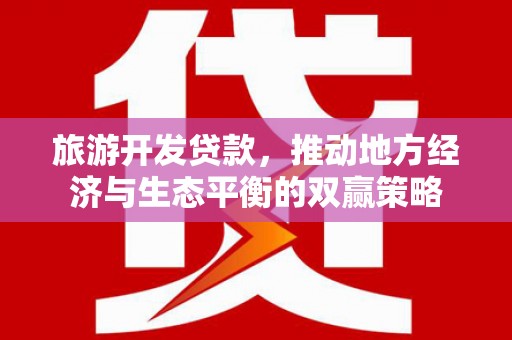 平泉旅游开发贷款，推动地方经济与生态平衡的双赢策略