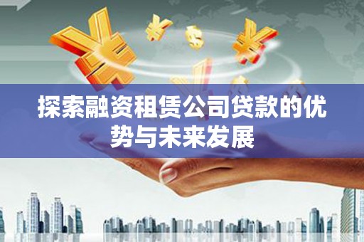 平泉探索融资租赁公司贷款的优势与未来发展