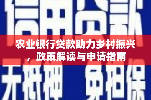 平泉农业银行贷款助力乡村振兴，政策解读与申请指南