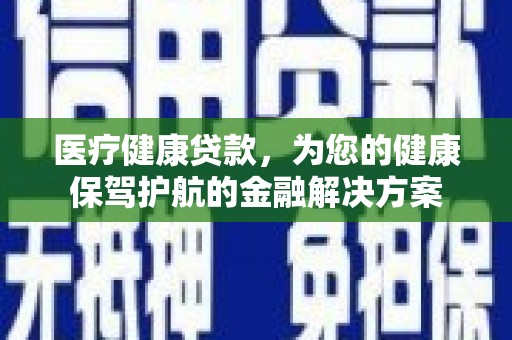 平泉医疗健康贷款，为您的健康保驾护航的金融解决方案