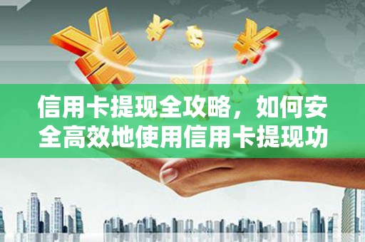 平泉信用卡提现全攻略，如何安全高效地使用信用卡提现功能