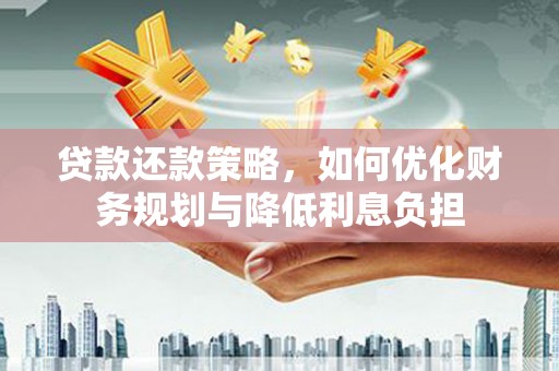 平泉贷款还款策略，如何优化财务规划与降低利息负担