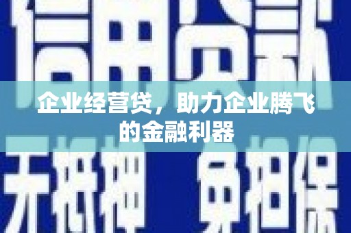 平泉企业经营贷，助力企业腾飞的金融利器