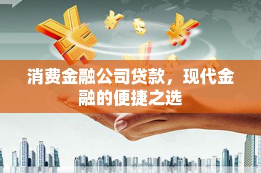 平泉消费金融公司贷款，现代金融的便捷之选