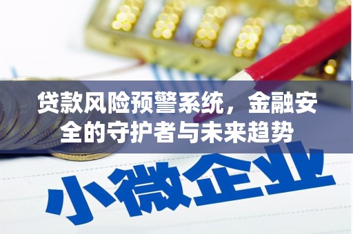 平泉贷款风险预警系统，金融安全的守护者与未来趋势