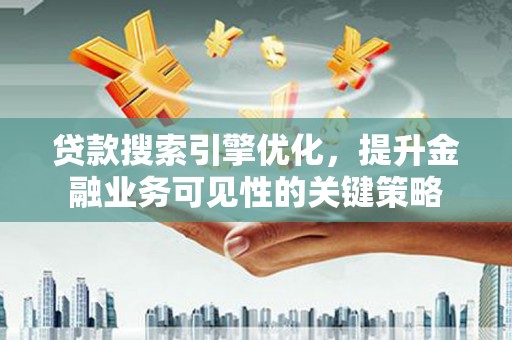 平泉贷款搜索引擎优化，提升金融业务可见性的关键策略