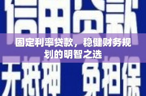 平泉固定利率贷款，稳健财务规划的明智之选