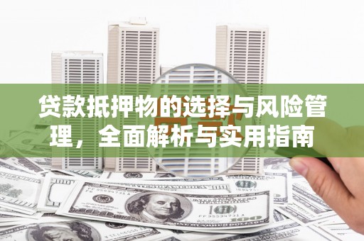 平泉贷款抵押物的选择与风险管理，全面解析与实用指南