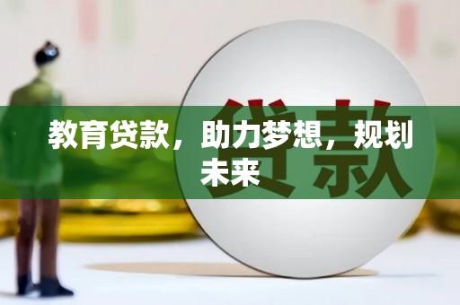 平泉教育贷款，助力梦想，规划未来
