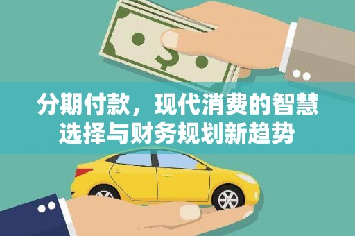 平泉分期付款，现代消费的智慧选择与财务规划新趋势