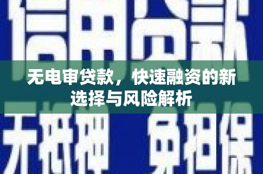 平泉无电审贷款，快速融资的新选择与风险解析