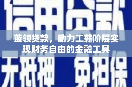 平泉蓝领贷款，助力工薪阶层实现财务自由的金融工具