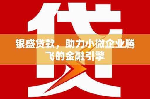 平泉银盛贷款，助力小微企业腾飞的金融引擎