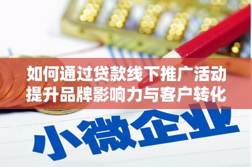 平泉如何通过贷款线下推广活动提升品牌影响力与客户转化率