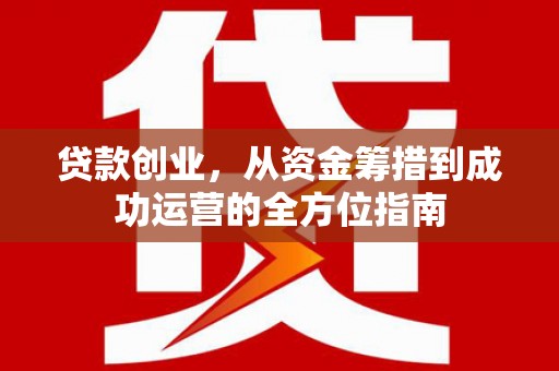 平泉贷款创业，从资金筹措到成功运营的全方位指南