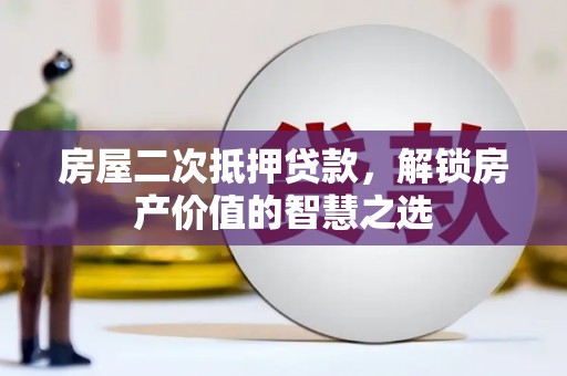 平泉房屋二次抵押贷款，解锁房产价值的智慧之选