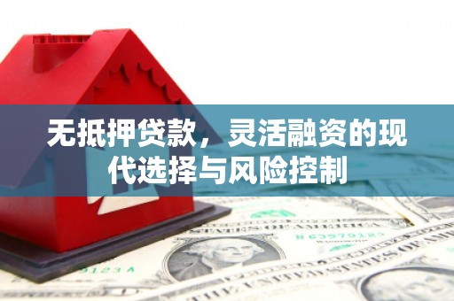 平泉无抵押贷款，灵活融资的现代选择与风险控制