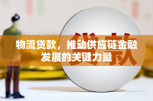 平泉物流贷款，推动供应链金融发展的关键力量