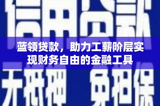 平泉蓝领贷款，助力工薪阶层实现财务自由的金融工具