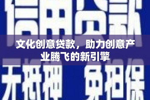 平泉文化创意贷款，助力创意产业腾飞的新引擎