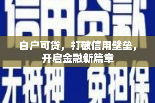 平泉白户可贷，打破信用壁垒，开启金融新篇章