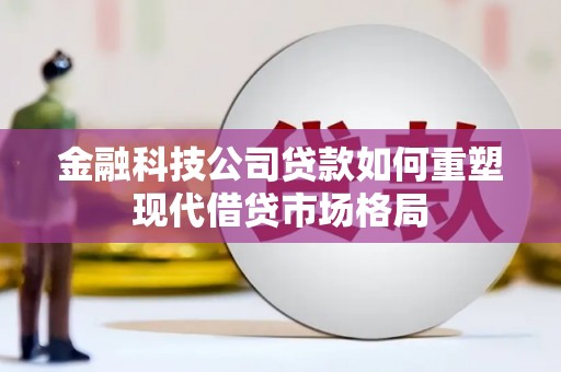 平泉金融科技公司贷款如何重塑现代借贷市场格局