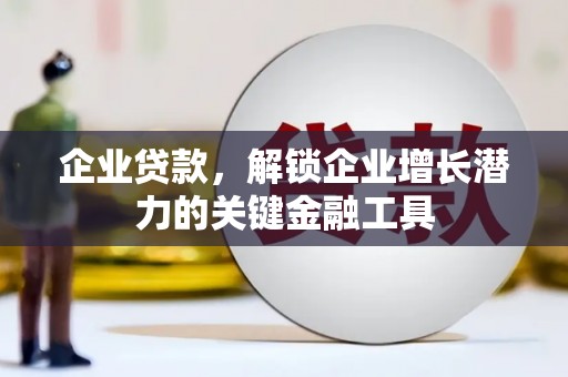 平泉企业贷款，解锁企业增长潜力的关键金融工具