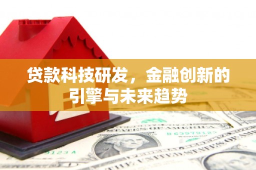 平泉贷款科技研发，金融创新的引擎与未来趋势