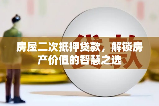 平泉房屋二次抵押贷款，解锁房产价值的智慧之选