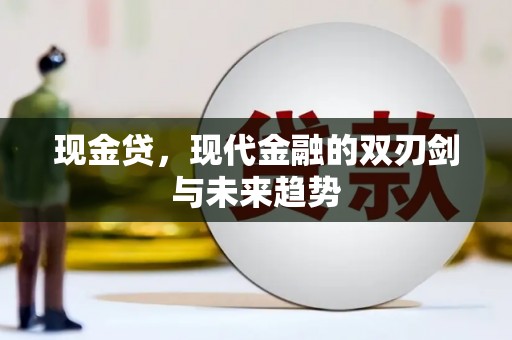 平泉现金贷，现代金融的双刃剑与未来趋势
