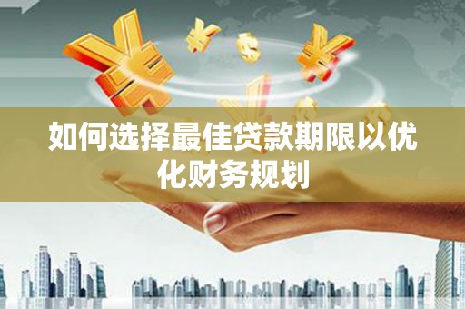 平泉如何选择最佳贷款期限以优化财务规划