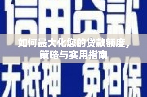 平泉如何最大化您的贷款额度，策略与实用指南