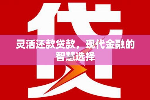 平泉灵活还款贷款，现代金融的智慧选择