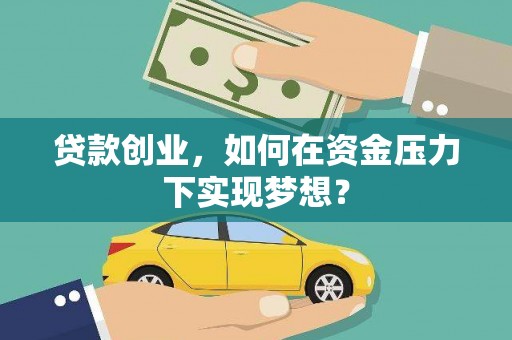 平泉贷款创业，如何在资金压力下实现梦想？