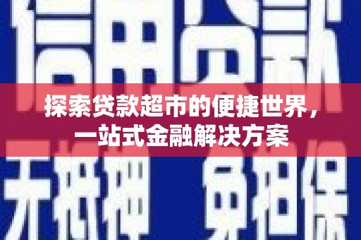 平泉探索贷款超市的便捷世界，一站式金融解决方案