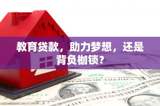 平泉教育贷款，助力梦想，还是背负枷锁？