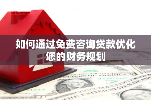 平泉如何通过免费咨询贷款优化您的财务规划