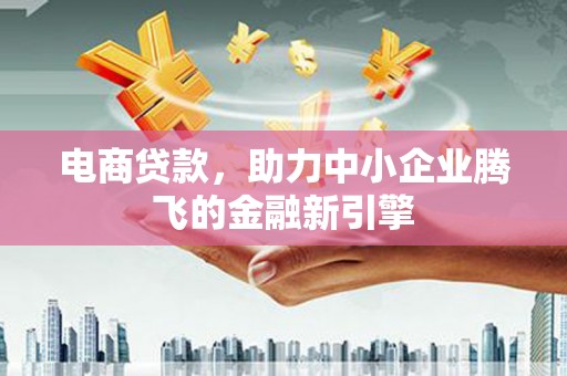 平泉电商贷款，助力中小企业腾飞的金融新引擎