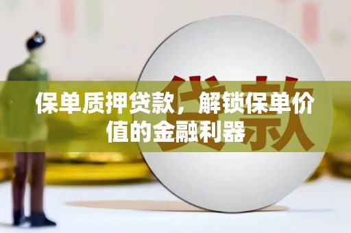 平泉保单质押贷款，解锁保单价值的金融利器