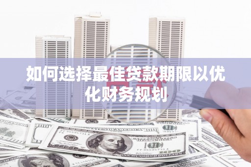 平泉如何选择最佳贷款期限以优化财务规划