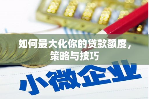 平泉如何最大化你的贷款额度，策略与技巧