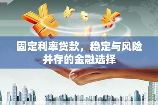平泉固定利率贷款，稳定与风险并存的金融选择