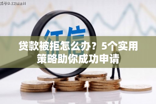 平泉贷款被拒怎么办？5个实用策略助你成功申请