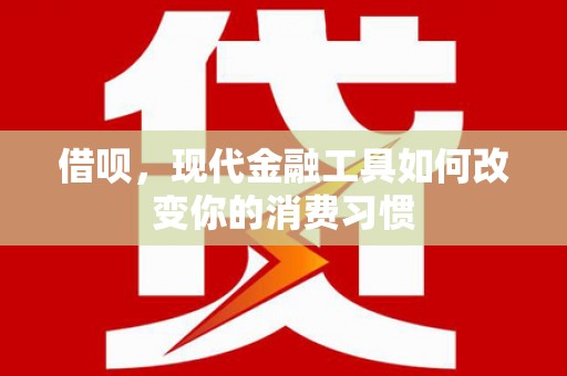平泉借呗，现代金融工具如何改变你的消费习惯