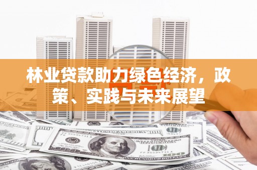 平泉林业贷款助力绿色经济，政策、实践与未来展望