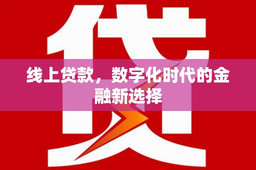 平泉线上贷款，数字化时代的金融新选择