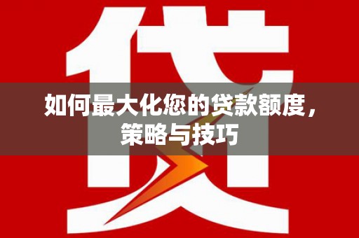 平泉如何最大化您的贷款额度，策略与技巧