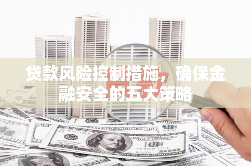 平泉贷款风险控制措施，确保金融安全的五大策略