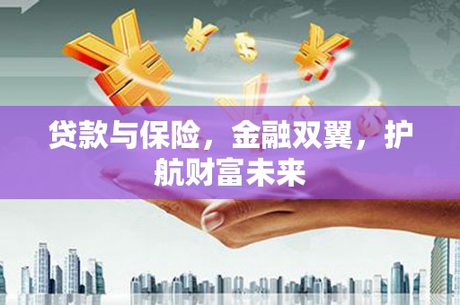 平泉贷款与保险，金融双翼，护航财富未来